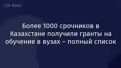 Более 1000 срочников в Казахстане получили гранты на обучение в вузах – полный список