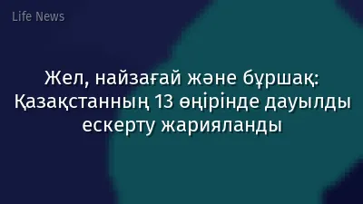 Жел, найзағай және бұршақ: Қазақстанның 13 өңірінде дауылды ескерту жарияланды