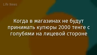 Когда в магазинах не будут принимать купюры 2000 тенге с голубями на лицевой стороне