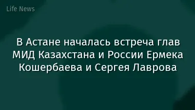В Астане началась встреча глав МИД Казахстана и России Ермека Кошербаева и Сергея Лаврова