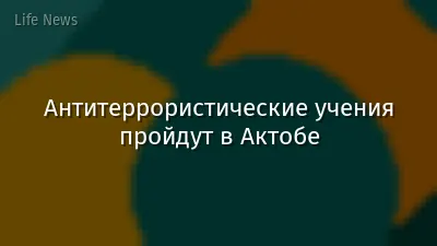 Антитеррористические учения пройдут в Актобе