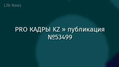 PRO КАДРЫ KZ » публикация №53499