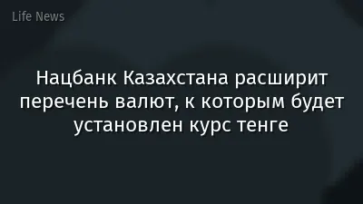 Нацбанк Казахстана расширит перечень валют, к которым будет установлен курс тенге