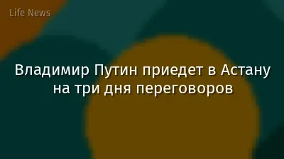 Владимир Путин приедет в Астану на три дня переговоров