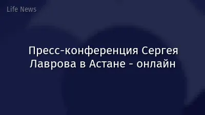 Пресс-конференция Сергея Лаврова в Астане - онлайн