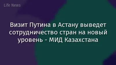 Визит Путина в Астану выведет сотрудничество стран на новый уровень - МИД Казахстана