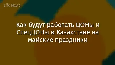 Как будут работать ЦОНы и СпецЦОНы в Казахстане на майские праздники