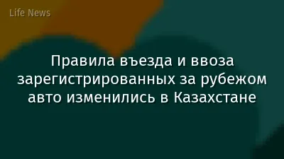 Правила въезда и ввоза зарегистрированных за рубежом авто изменились в Казахстане