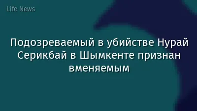 Подозреваемый в убийстве Нурай Серикбай в Шымкенте признан вменяемым
