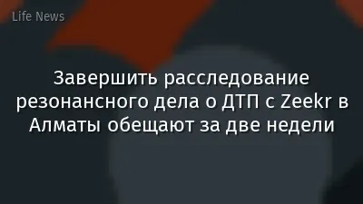 Завершить расследование резонансного дела о ДТП с Zeekr в Алматы обещают за две недели