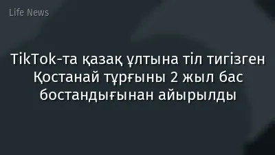 TikTok-та қазақ ұлтына тіл тигізген Қостанай тұрғыны 2 жыл бас бостандығынан айырылды