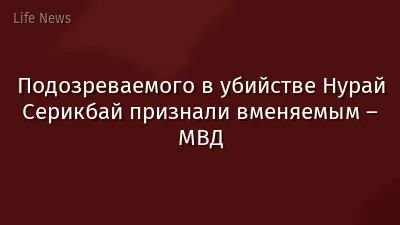 Подозреваемого в убийстве Нурай Серикбай признали вменяемым – МВД