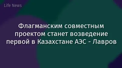 Флагманским совместным проектом станет возведение первой в Казахстане АЭС - Лавров