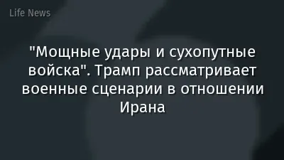 "Мощные удары и сухопутные войска". Трамп рассматривает военные сценарии в отношении Ирана