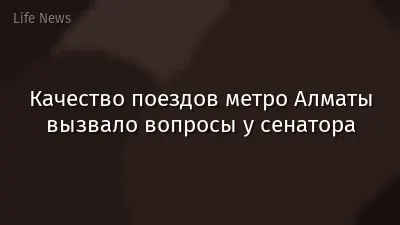 Качество поездов метро Алматы вызвало вопросы у сенатора