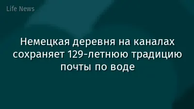 Немецкая деревня на каналах сохраняет 129‑летнюю традицию почты по воде