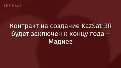 Контракт на создание KazSat-3R будет заключен к концу года – Мадиев