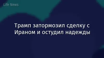 Трамп затормозил сделку с Ираном и остудил надежды