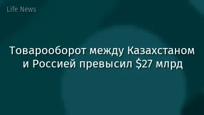 Товарооборот между Казахстаном и Россией превысил $27 млрд