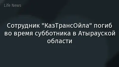 Сотрудник "КазТрансОйла" погиб во время субботника в Атырауской области