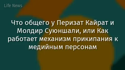 Что общего у Перизат Кайрат и Молдир Суюншали, или Как работает механизм прикипания к медийным персонам
