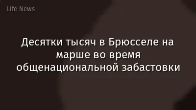 Десятки тысяч в Брюсселе на марше во время общенациональной забастовки