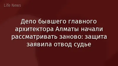 Дело бывшего главного архитектора Алматы начали рассматривать заново: защита заявила отвод судье
