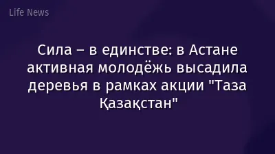 Сила – в единстве: в Астане активная молодёжь высадила деревья в рамках акции "Таза Қазақстан"