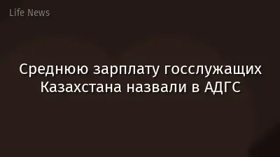 Среднюю зарплату госслужащих Казахстана назвали в АДГС