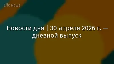 Новости дня | 30 апреля 2026 г. — дневной выпуск