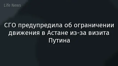 СГО предупредила об ограничении движения в Астане из-за визита Путина