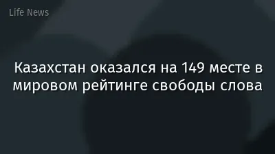 Казахстан оказался на 149 месте в мировом рейтинге свободы слова