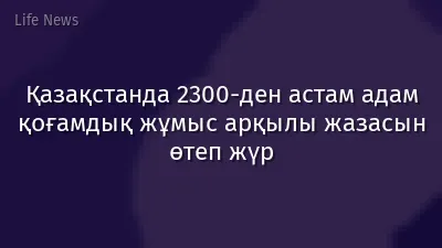 Қазақстанда 2300-ден астам адам қоғамдық жұмыс арқылы жазасын өтеп жүр