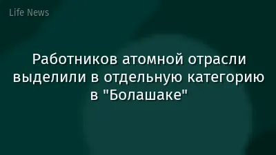 Работников атомной отрасли выделили в отдельную категорию в "Болашаке"