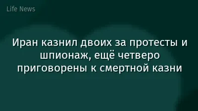 Иран казнил двоих за протесты и шпионаж, ещё четверо приговорены к смертной казни