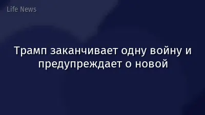 Трамп заканчивает одну войну и предупреждает о новой