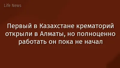 Первый в Казахстане крематорий открыли в Алматы, но полноценно работать он пока не начал