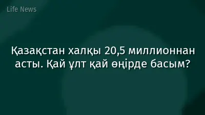 Қазақстан халқы 20,5 миллионнан асты. Қай ұлт қай өңірде басым?