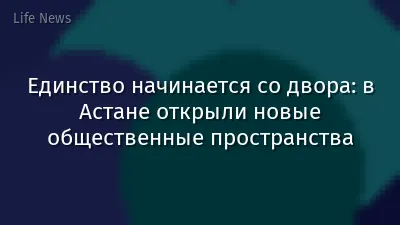 Единство начинается со двора: в Астане открыли новые общественные пространства