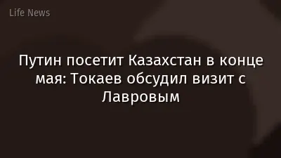 Путин посетит Казахстан в конце мая: Токаев обсудил визит с Лавровым