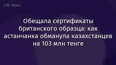 Обещала сертификаты британского образца: как астанчанка обманула казахстанцев на 103 млн тенге