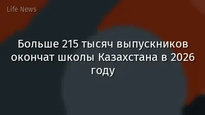 Больше 215 тысяч выпускников окончат школы Казахстана в 2026 году