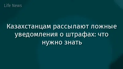 Казахстанцам рассылают ложные уведомления о штрафах: что нужно знать