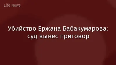 Убийство Ержана Бабакумарова: суд вынес приговор