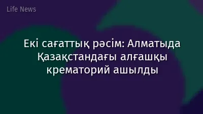 Екі сағаттық рәсім: Алматыда Қазақстандағы алғашқы крематорий ашылды