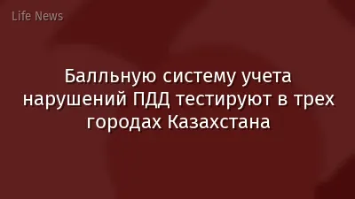 Балльную систему учета нарушений ПДД тестируют в трех городах Казахстана