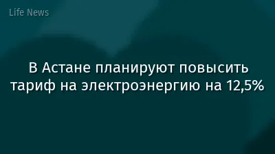 В Астане планируют повысить тариф на электроэнергию на 12,5%
