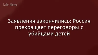 Заявления закончились: Россия прекращает переговоры с убийцами детей