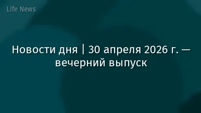 Новости дня | 30 апреля 2026 г. — вечерний выпуск