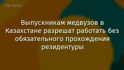 Выпускникам медвузов в Казахстане разрешат работать без обязательного прохождения резидентуры